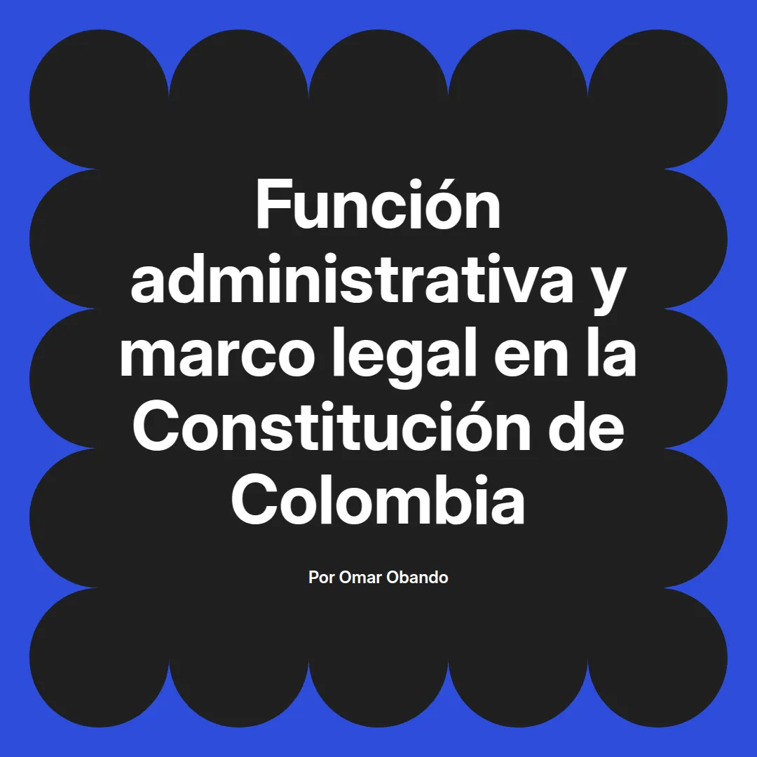 imagen destacada del post con un texto en el centro que dice Función administrativa y marco legal en la Constitución de Colombia y abajo del texto aparece el nombre del autor Omar Obando